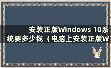 安装正版Windows 10系统要多少钱（电脑上安装正版W10系统要多少钱）